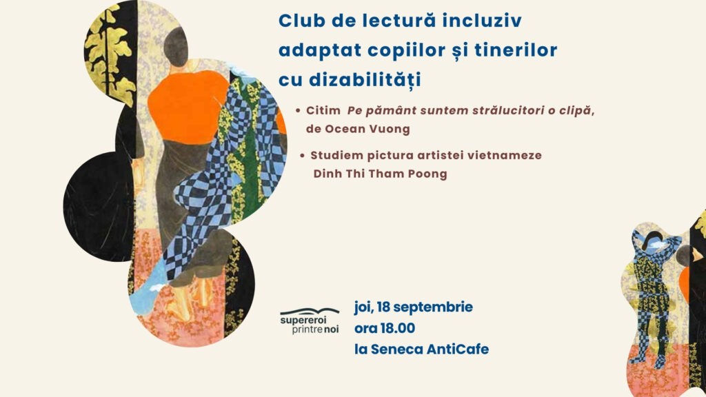 ilustrație si text. Ilustrația este o frântură din pictura artistei vietnameze, ca un colaj de culori si texturi, siluete umane. Textul spune: "Club de lectură incluziv adaptat copiilor și tinerilor cu dizabilități. Citim Pe pământ suntem strălucitori o clipă, de Ocean Vuong. Studiem pictura artistei vietnameze Dinh Thi Tham Poong. joi, 18 septembrie. supereroi printre noi. La SenecaAntiCafe.