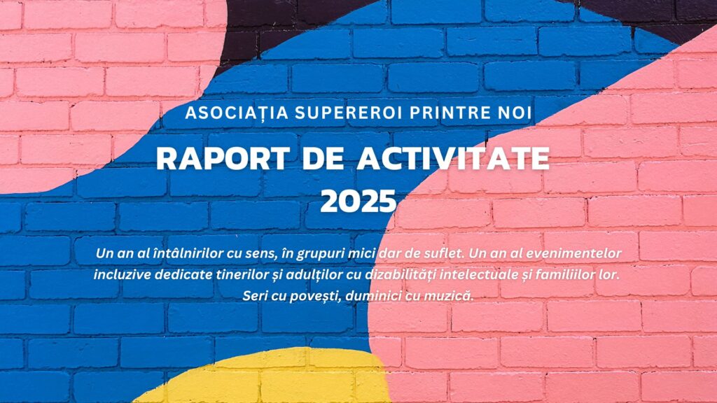 imagine cu grafitti pe zid si text care spune: "raport de ativitate 2025. Asociația supereroi printre noi. Un an al întâlnirilor cu sens, în grupuri mici dar de suflet. Un an al evenimentelor incluzive dedicate tinerilor și adulților cu dizabilități intelectuale și familiilor lor. 
Seri cu povești, duminici cu muzică."